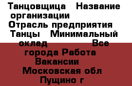 Танцовщица › Название организации ­ MaxAngels › Отрасль предприятия ­ Танцы › Минимальный оклад ­ 100 000 - Все города Работа » Вакансии   . Московская обл.,Пущино г.